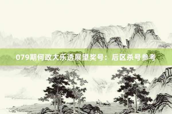 079期何政大乐透展望奖号：后区杀号参考