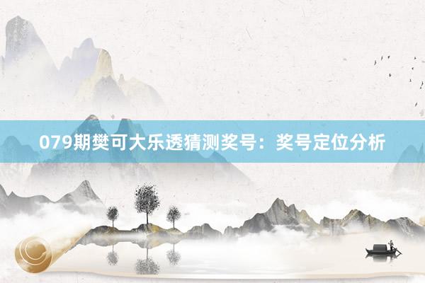 079期樊可大乐透猜测奖号：奖号定位分析