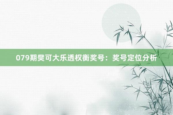 079期樊可大乐透权衡奖号：奖号定位分析