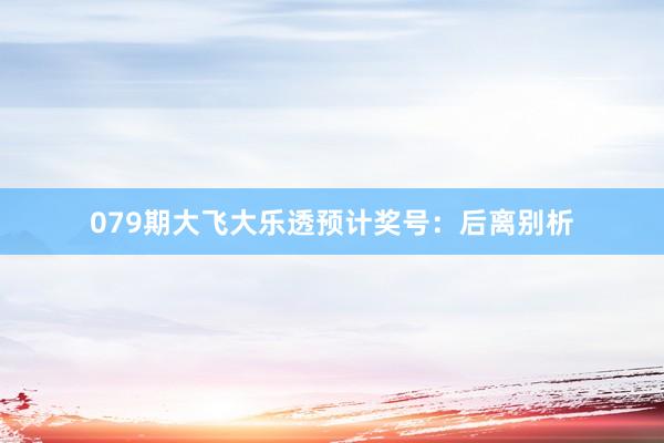 079期大飞大乐透预计奖号：后离别析