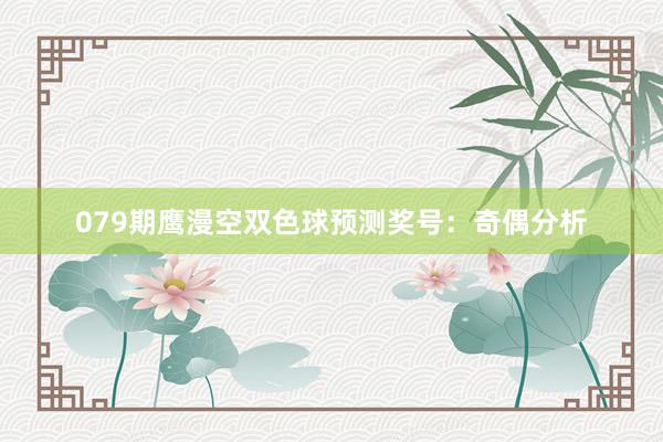 079期鹰漫空双色球预测奖号：奇偶分析