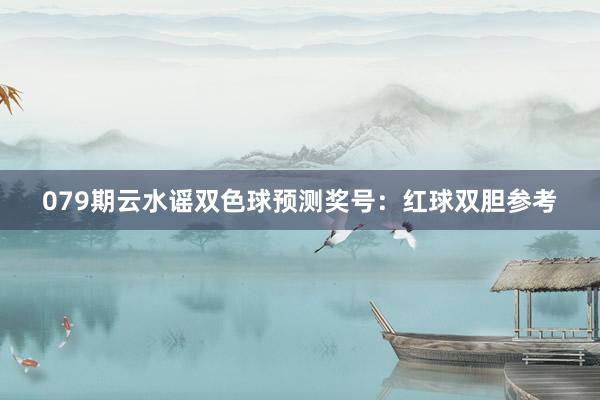 079期云水谣双色球预测奖号：红球双胆参考