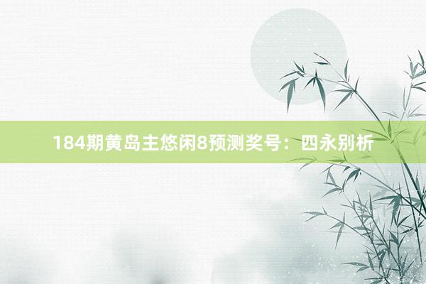 184期黄岛主悠闲8预测奖号：四永别析