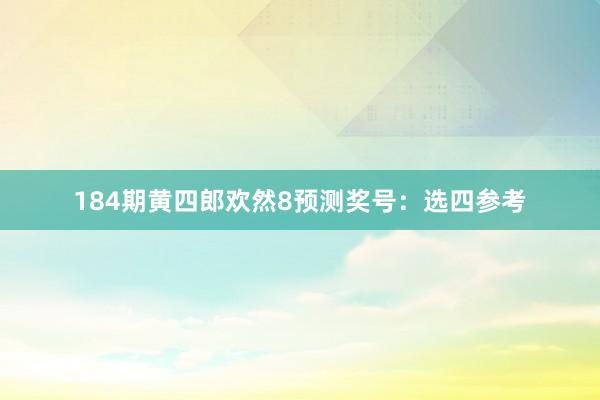 184期黄四郎欢然8预测奖号：选四参考