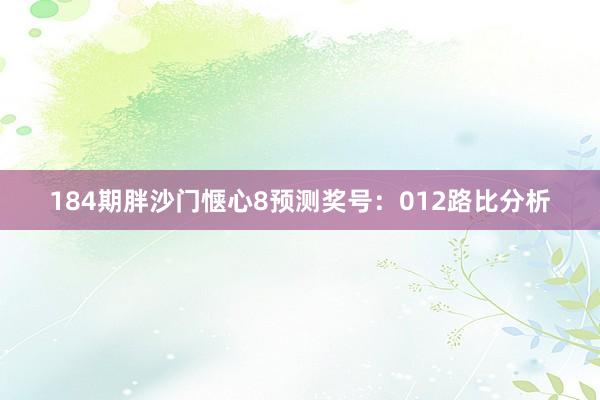 184期胖沙门惬心8预测奖号：012路比分析