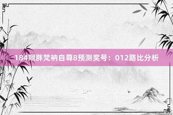 184期胖梵衲自尊8预测奖号：012路比分析