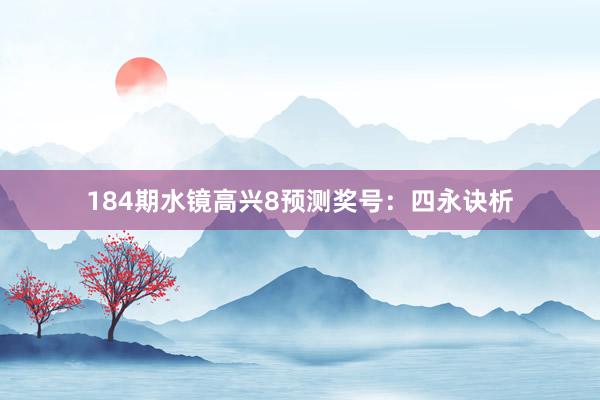 184期水镜高兴8预测奖号：四永诀析