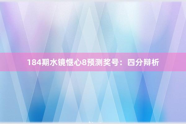 184期水镜惬心8预测奖号：四分辩析