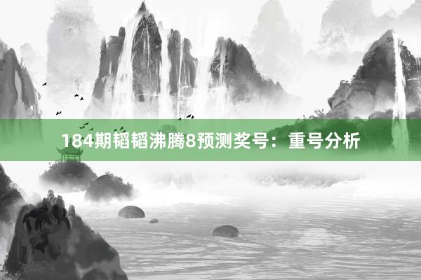 184期韬韬沸腾8预测奖号：重号分析