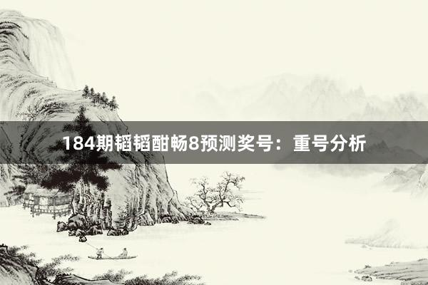 184期韬韬酣畅8预测奖号：重号分析