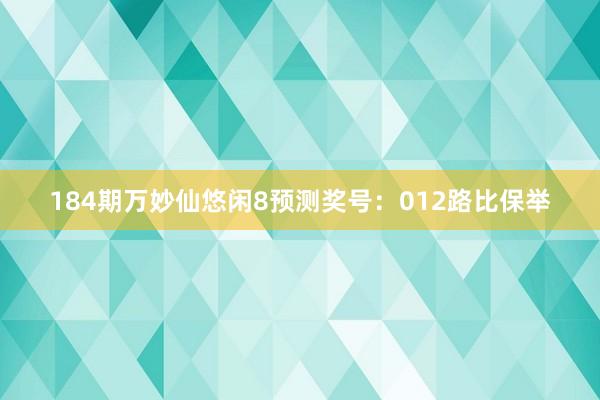 184期万妙仙悠闲8预测奖号：012路比保举