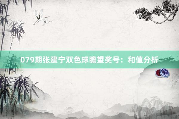079期张建宁双色球瞻望奖号：和值分析
