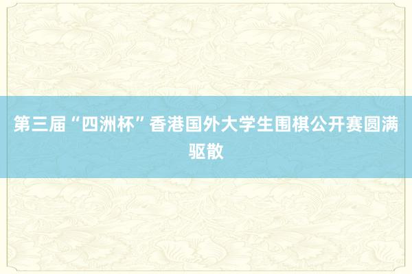 第三届“四洲杯”香港国外大学生围棋公开赛圆满驱散
