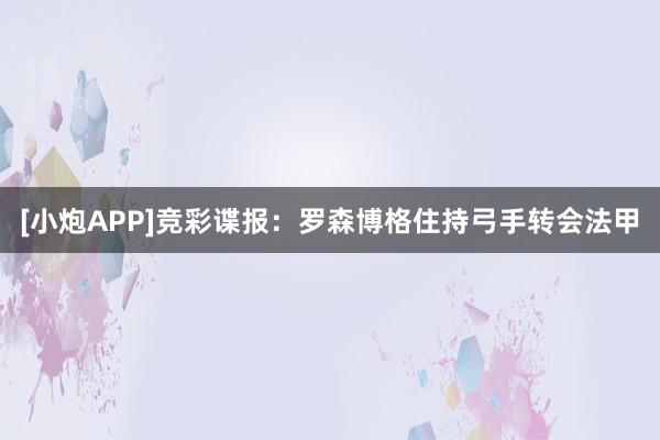 [小炮APP]竞彩谍报：罗森博格住持弓手转会法甲