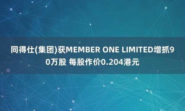 同得仕(集团)获MEMBER ONE LIMITED增抓90万股 每股作价0.204港元
