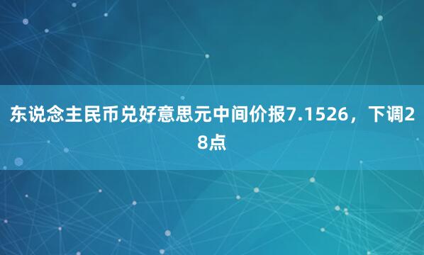 东说念主民币兑好意思元中间价报7.1526，下调28点