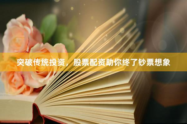 突破传统投资，股票配资助你终了钞票想象