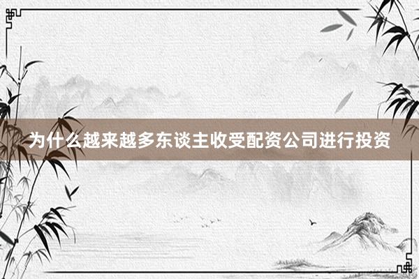 为什么越来越多东谈主收受配资公司进行投资