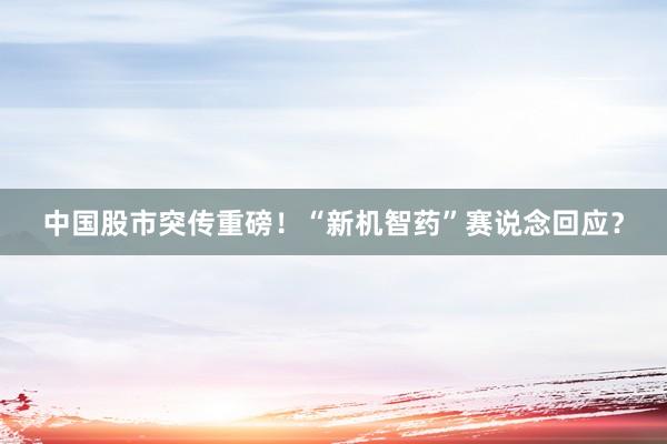 中国股市突传重磅！“新机智药”赛说念回应？