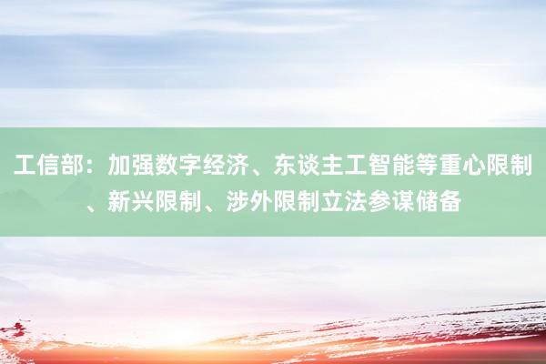工信部：加强数字经济、东谈主工智能等重心限制、新兴限制、涉外限制立法参谋储备