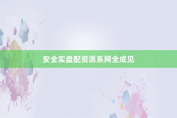安全实盘配资派系网全成见