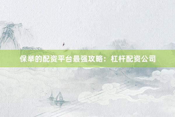 保举的配资平台最强攻略：杠杆配资公司