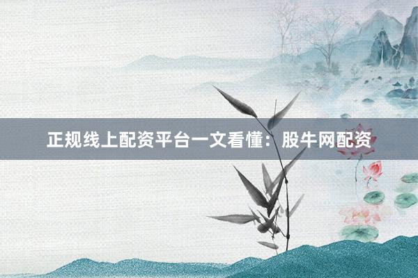 正规线上配资平台一文看懂：股牛网配资