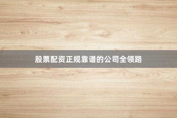 股票配资正规靠谱的公司全领路