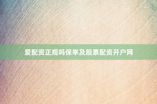 爱配资正规吗保举及股票配资开户网