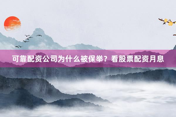 可靠配资公司为什么被保举？看股票配资月息