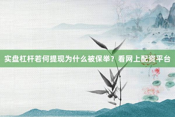 实盘杠杆若何提现为什么被保举？看网上配资平台