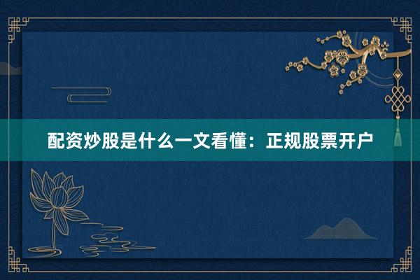 配资炒股是什么一文看懂：正规股票开户