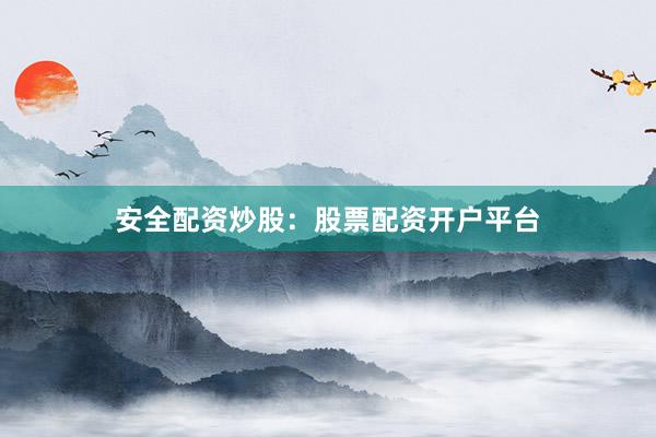 安全配资炒股：股票配资开户平台