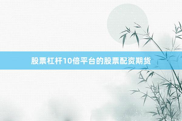 股票杠杆10倍平台的股票配资期货