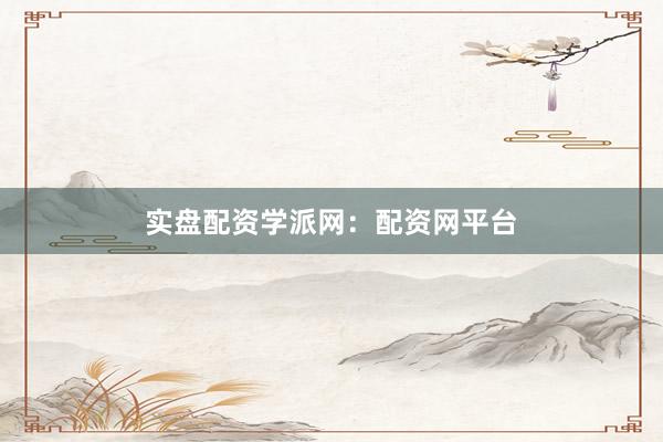 实盘配资学派网：配资网平台