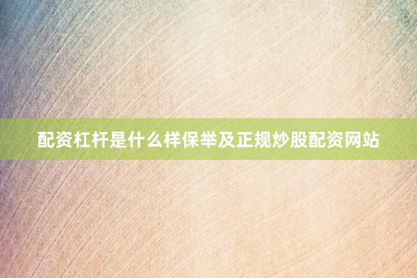 配资杠杆是什么样保举及正规炒股配资网站