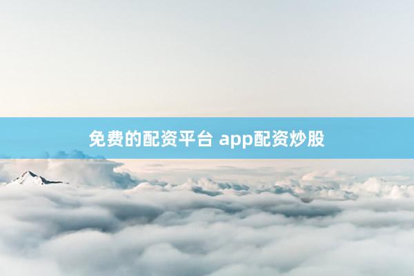 免费的配资平台 app配资炒股