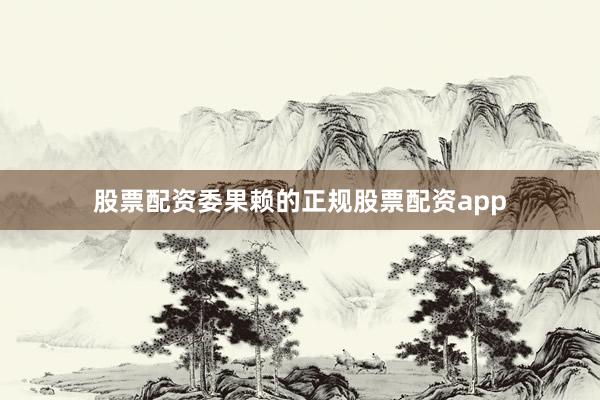 股票配资委果赖的正规股票配资app