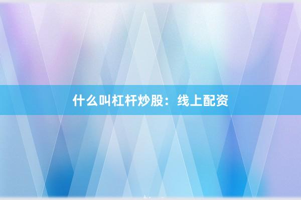 什么叫杠杆炒股：线上配资