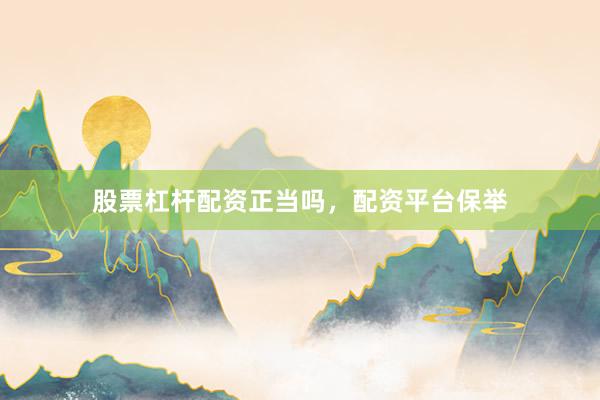 股票杠杆配资正当吗，配资平台保举