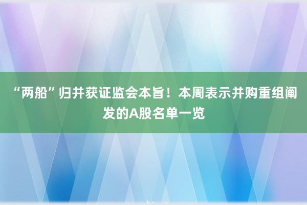 “两船”归并获证监会本旨！本周表示并购重组阐发的A股名单一览