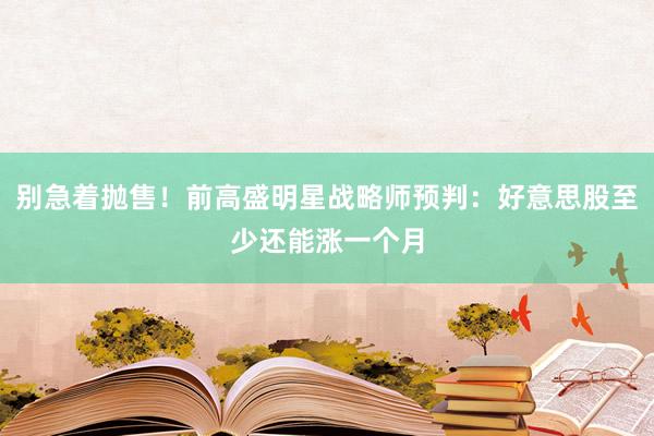 别急着抛售！前高盛明星战略师预判：好意思股至少还能涨一个月