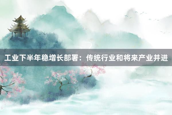 工业下半年稳增长部署：传统行业和将来产业并进