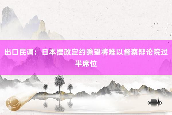 出口民调：日本捏政定约瞻望将难以督察辩论院过半席位