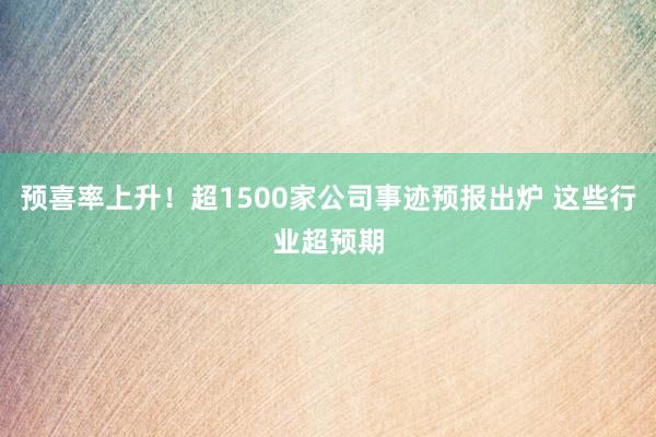 预喜率上升！超1500家公司事迹预报出炉 这些行业超预期