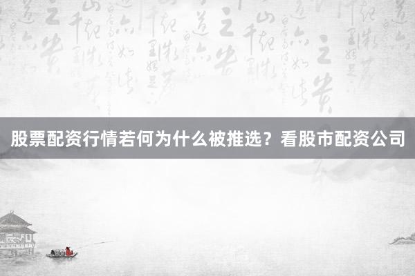 股票配资行情若何为什么被推选？看股市配资公司