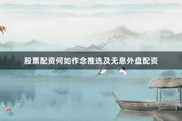 股票配资何如作念推选及无息外盘配资