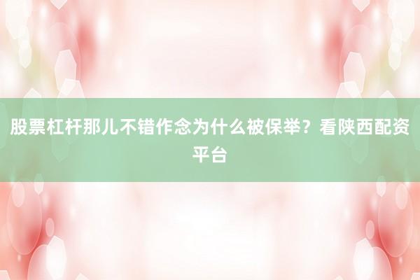 股票杠杆那儿不错作念为什么被保举？看陕西配资平台