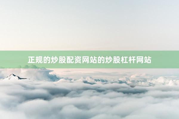 正规的炒股配资网站的炒股杠杆网站