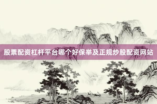 股票配资杠杆平台哪个好保举及正规炒股配资网站